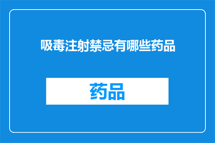 吸毒注射禁忌有哪些药品(吸毒注射禁忌有哪些药品？这一疑问句类型的长标题，旨在引导读者深入了解吸毒注射的禁忌药品，并强调其重要性通过使用疑问句形式，可以激发读者的好奇心和求知欲，促使他们主动寻找相关信息同时，该标题也符合中文表达习惯，易于理解和记忆)