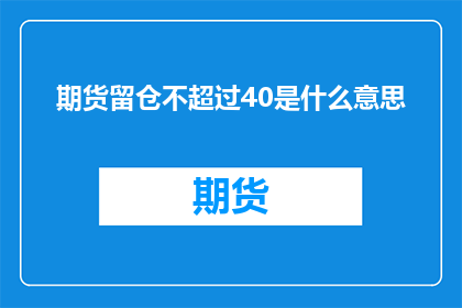 期货留仓不超过40是什么意思(期货留仓限制为40意味着什么？)