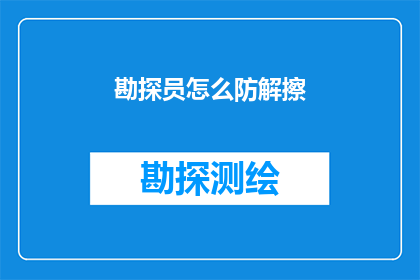 勘探员怎么防解擦(勘探员如何有效预防和解决勘探过程中的擦伤问题？)