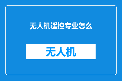 无人机遥控专业怎么(无人机遥控技术专业如何？)