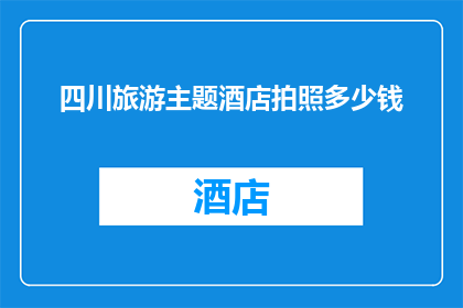 四川旅游主题酒店拍照多少钱(四川旅游主题酒店拍照费用是多少？)