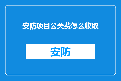 安防项目公关费怎么收取(如何合理收取安防项目公关费用？)