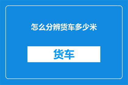 怎么分辨货车多少米(如何准确判断货车行驶距离？)