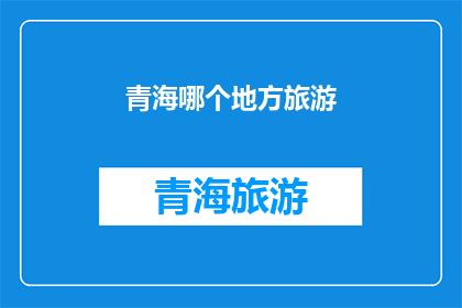 青海哪个地方旅游(青海旅游目的地推荐：探索神秘高原风光与自然奇观)