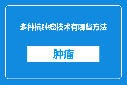 多种抗肿瘤技术有哪些方法(探索多种抗肿瘤技术：究竟有哪些方法？)