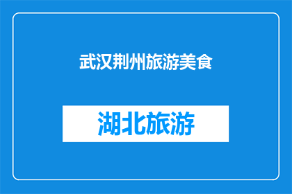 武汉荆州旅游美食(武汉荆州旅游美食，你体验过吗？)