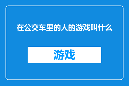 在公交车里的人的游戏叫什么(公交车内乘客互动游戏，究竟叫什么名字？)