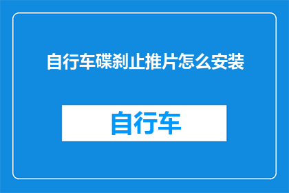 自行车碟刹止推片怎么安装(自行车碟刹止推片安装步骤详解：如何正确安装自行车碟刹止推片？)
