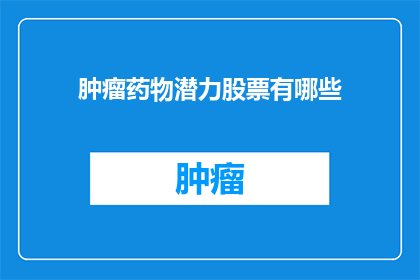 肿瘤药物潜力股票有哪些(哪些股票具备肿瘤药物潜力？)