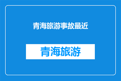 青海旅游事故最近(青海旅游事故频发，安全警示再次响起？)