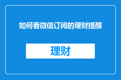 如何看微信订阅的理财提醒(如何有效利用微信订阅的理财提醒功能？)