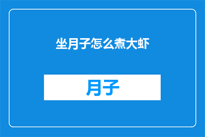 坐月子怎么煮大虾(如何正确烹饪坐月子期间的大虾？)