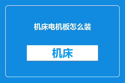 机床电机板怎么装(如何正确安装机床电机板？)