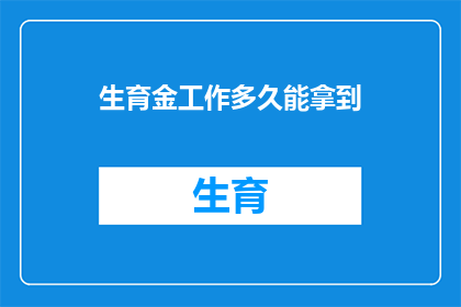 生育金工作多久能拿到(生育金领取期限：您需要工作多久才能拿到这笔钱？)