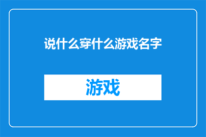 说什么穿什么游戏名字(如何挑选合适的游戏名字？)