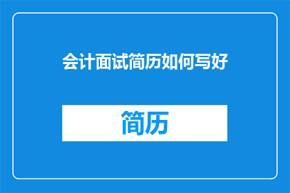 会计面试简历如何写好(如何优化会计面试简历以提升求职成功率？)