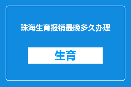 珠海生育报销最晚多久办理(珠海生育报销的最后期限是什么时候？)