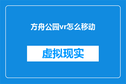 方舟公园vr怎么移动(如何操作方舟公园VR体验中的移动功能？)