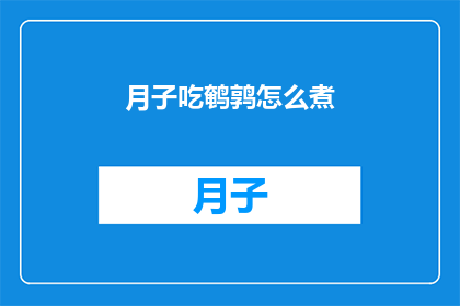 月子吃鹌鹑怎么煮(如何烹饪月子期间的美味鹌鹑？)