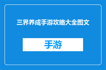 三界养成手游攻略大全图文(三界养成手游攻略大全图文：如何高效地提升角色实力？)