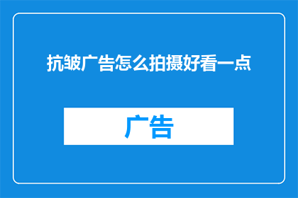 抗皱广告怎么拍摄好看一点(如何拍摄出令人眼前一亮的抗皱广告？)