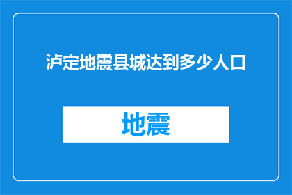 泸定地震县城达到多少人口(泸定地震后，县城人口情况如何？)
