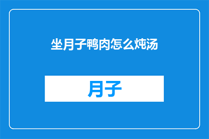 坐月子鸭肉怎么炖汤(坐月子期间，如何炖制美味的鸭肉汤？)