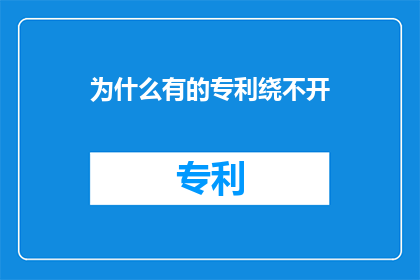 为什么有的专利绕不开(为什么某些专利的申请过程似乎总是难以绕过？)