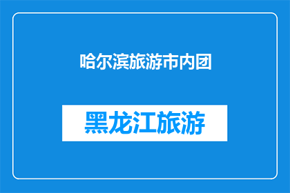 哈尔滨旅游市内团(哈尔滨旅游市内团：您是否已经准备好探索这座城市的精华所在？)
