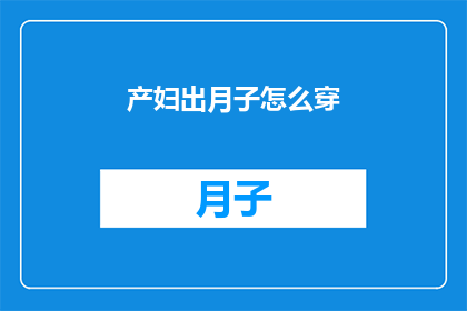 产妇出月子怎么穿(产妇在月子期间应该如何着装？)