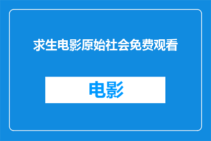 求生电影原始社会免费观看(原始社会生存挑战：求生电影免费观看指南)