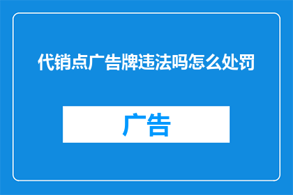 代销点广告牌违法吗怎么处罚(代销点广告牌是否违法？若违法，将受到何种处罚？)