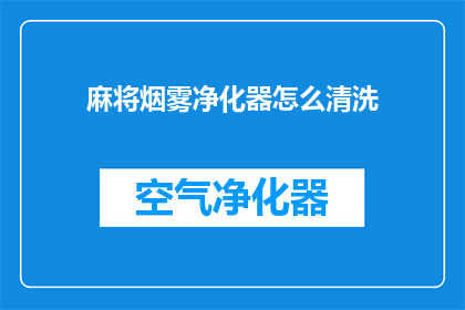 麻将烟雾净化器怎么清洗(如何清洗麻将烟雾净化器？)