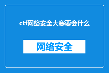 ctf网络安全大赛要会什么(在CTF网络安全大赛中，参赛者需要掌握哪些关键技能？)