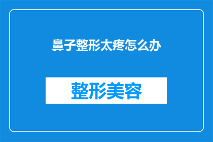 鼻子整形太疼怎么办(面对鼻子整形手术的不适，如何应对术后疼痛？)