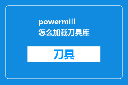 powermill怎么加载刀具库(如何加载PowerMILL的刀具库？)