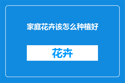 家庭花卉该怎么种植好(如何种植出美丽的家庭花卉？)