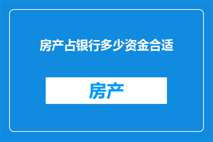 房产占银行多少资金合适(房产投资在银行资金中所占比例是否适宜？)
