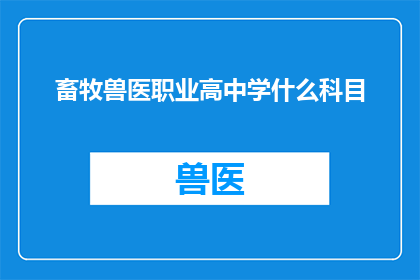 畜牧兽医职业高中学什么科目(畜牧兽医职业高中应开设哪些科目？)