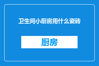 卫生间小厨房用什么瓷砖(卫生间小厨房适合使用哪种瓷砖？)