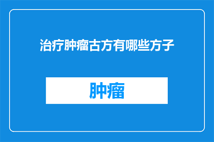 治疗肿瘤古方有哪些方子(探索古代智慧：治疗肿瘤的古方有哪些？)