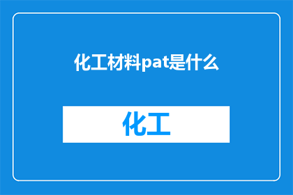 化工材料pat是什么(化工材料中pat的含义是什么？)