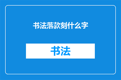 书法落款刻什么字(书法落款时，应该刻写什么字？)