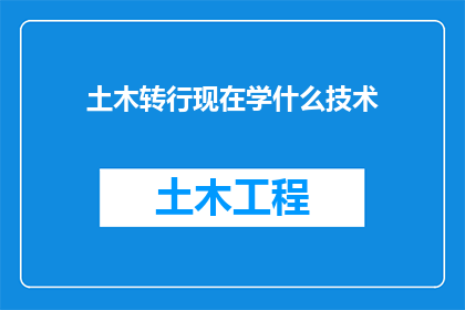 土木转行现在学什么技术(土木工程背景人士转行时，应考虑学习哪些新兴技术？)