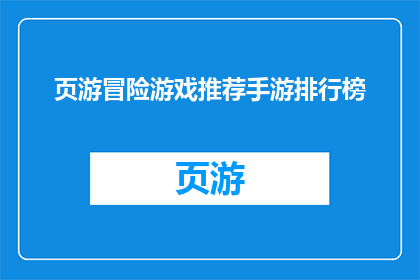 页游冒险游戏推荐手游排行榜(哪些页游冒险游戏值得推荐？手游排行榜上的热门选择是什么？)