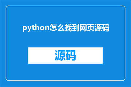 python怎么找到网页源码(如何利用Python技术高效地获取网页源码？)
