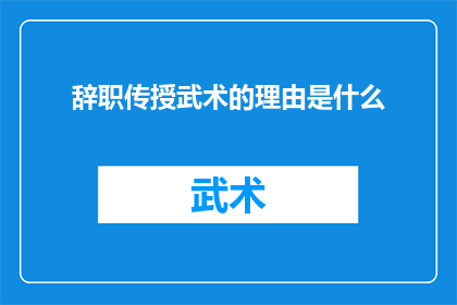 辞职传授武术的理由是什么(辞职背后的动机：为何武术大师选择传授武艺？)