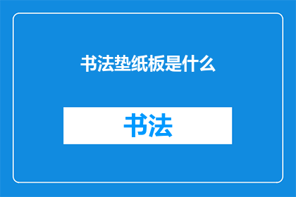 书法垫纸板是什么(书法垫纸板是什么？)