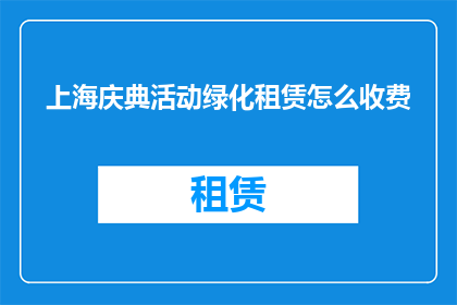 上海庆典活动绿化租赁怎么收费(上海庆典活动绿化租赁费用如何计算？)