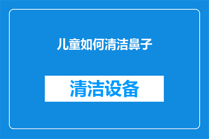 儿童如何清洁鼻子(儿童如何正确清洁鼻子？)